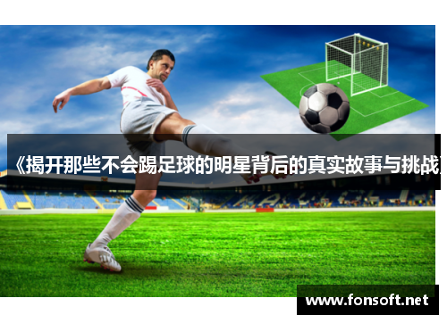 《揭开那些不会踢足球的明星背后的真实故事与挑战》
