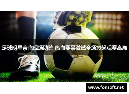 足球明星亲临现场助阵 热血赛事激燃全场掀起观赛高潮