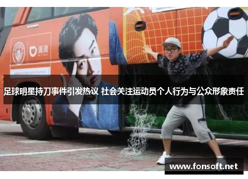 足球明星持刀事件引发热议 社会关注运动员个人行为与公众形象责任