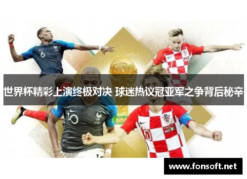 世界杯精彩上演终极对决 球迷热议冠亚军之争背后秘辛