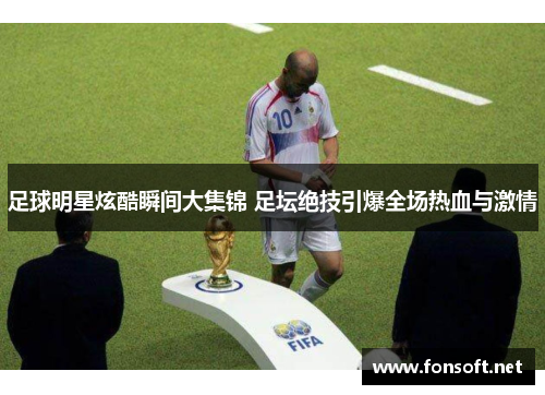 足球明星炫酷瞬间大集锦 足坛绝技引爆全场热血与激情