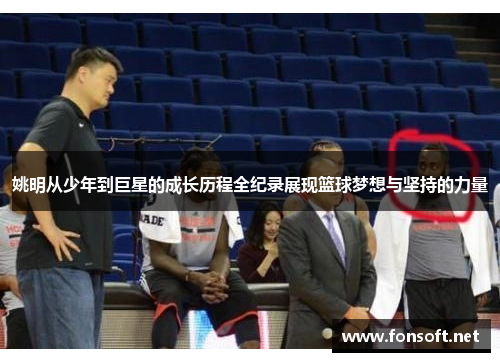 姚明从少年到巨星的成长历程全纪录展现篮球梦想与坚持的力量