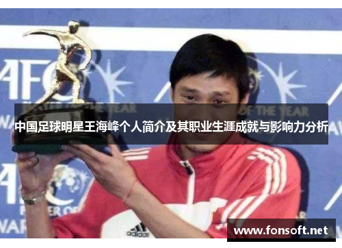 中国足球明星王海峰个人简介及其职业生涯成就与影响力分析