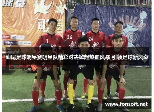 汕尾足球明星赛明星队精彩对决掀起热血风暴 引领足球新风潮