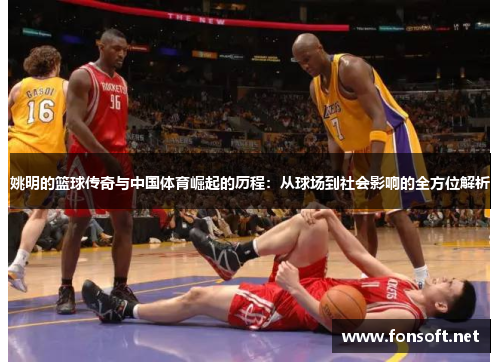 姚明的篮球传奇与中国体育崛起的历程：从球场到社会影响的全方位解析