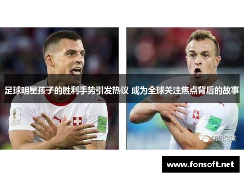 足球明星孩子的胜利手势引发热议 成为全球关注焦点背后的故事
