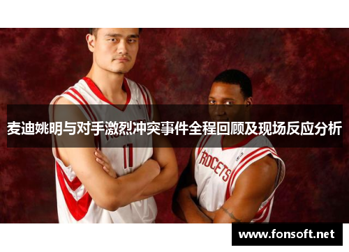 麦迪姚明与对手激烈冲突事件全程回顾及现场反应分析