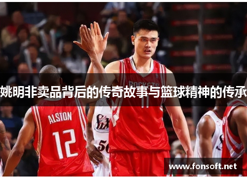 姚明非卖品背后的传奇故事与篮球精神的传承