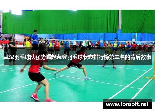 武汉羽毛球队强势崛起荣登羽毛球状态排行榜第三名的背后故事