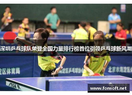 深圳乒乓球队荣登全国力量排行榜首位引领乒乓球新风潮