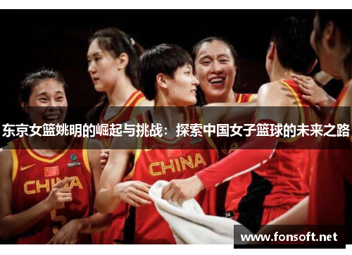东京女篮姚明的崛起与挑战：探索中国女子篮球的未来之路