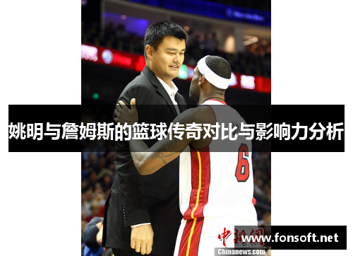 姚明与詹姆斯的篮球传奇对比与影响力分析
