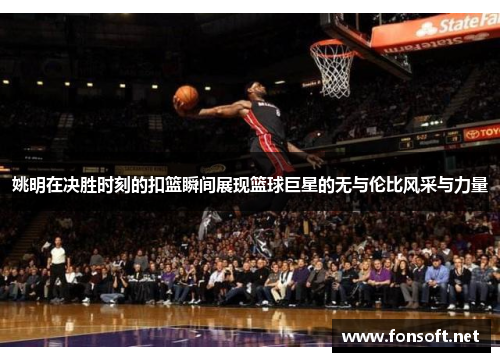 姚明在决胜时刻的扣篮瞬间展现篮球巨星的无与伦比风采与力量
