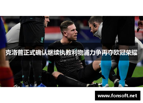 克洛普正式确认继续执教利物浦力争再夺欧冠荣耀