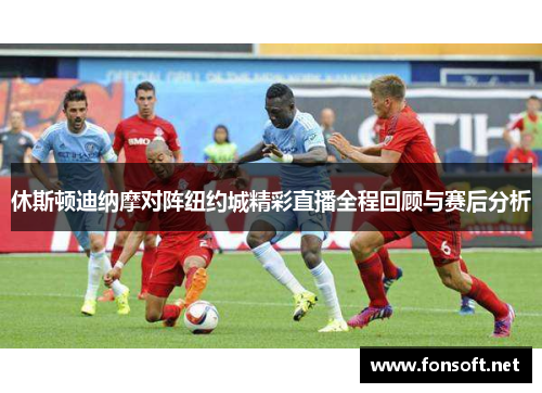 休斯顿迪纳摩对阵纽约城精彩直播全程回顾与赛后分析