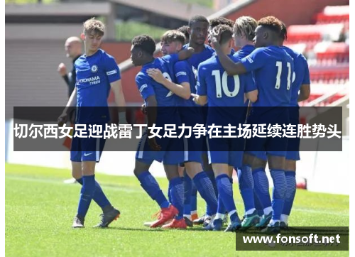 切尔西女足迎战雷丁女足力争在主场延续连胜势头