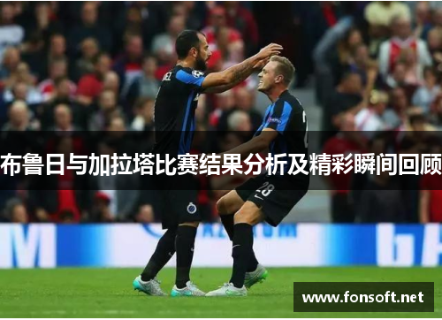布鲁日与加拉塔比赛结果分析及精彩瞬间回顾