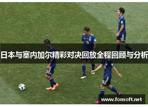 日本与塞内加尔精彩对决回放全程回顾与分析