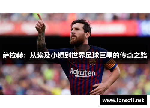 萨拉赫：从埃及小镇到世界足球巨星的传奇之路